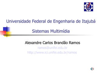 Universidade Federal de Engenharia de Itajubá Sistemas Multimídia Alexandre Carlos Brandão Ramos [email_address] http://www.ici.unifei.edu.br/ramos   