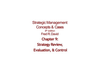 Strategic Management
Concepts & Cases
8th edition
Fred R.David
Chapter 9:
Strategy Review,
Evaluation, & Control
 