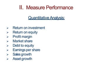 II. Measure Performance
QuantitativeAnalysis:
 Return on investment
 Return on equity
 Profit margin
 Market share
 Debt to equity
 Earningsper share
 Salesgrowth
 Asset growth
 