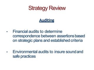 Strategy Review
Auditing
• Financial audits to determine
correspondence between assertionsbased
on strategic plans and establishedcriteria
• Environmental audits to insure soundand
safe practices
 