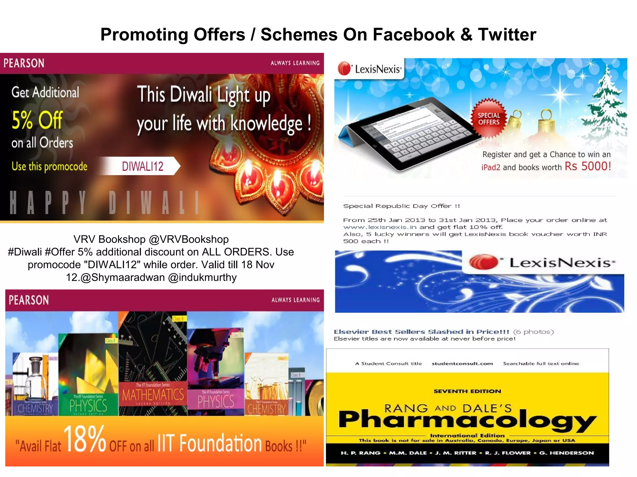 Promoting Offers / Schemes On Facebook & Twitter
VRV Bookshop @VRVBookshop
#Diwali #Offer 5% additional discount on ALL ORDERS. Use
promocode "DIWALI12" while order. Valid till 18 Nov
12.@Shymaaradwan @indukmurthy
 