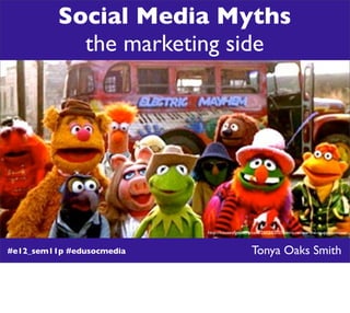Social Media Myths
            the marketing side




                           http://houseofgeekery.com/2012/03/07/retro-review-the-muppet-movie/



#e12_sem11p #edusocmedia                        Tonya Oaks Smith
 