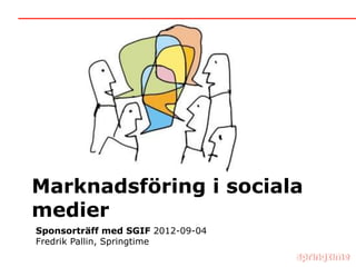 Marknadsföring i sociala
medier
Sponsorträff med SGIF 2012-09-04
Fredrik Pallin, Springtime
 