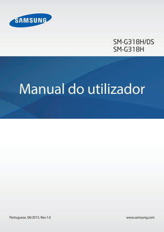 www.samsung.com
Manual do utilizador
SM-G318H/DS
SM-G318H
Portuguese. 06/2015. Rev.1.0
 