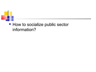  How to socialize public sector
information?
 