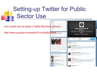 Setting-up Twitter for Public
Sector Use
Let’s watch how to setup a Twitter Business account….
http://www.youtube.com/watch?v=zr4XjGzZ6KM
 