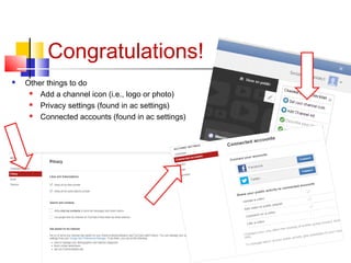 Congratulations!
 Other things to do
 Add a channel icon (i.e., logo or photo)
 Privacy settings (found in ac settings)
 Connected accounts (found in ac settings)
 