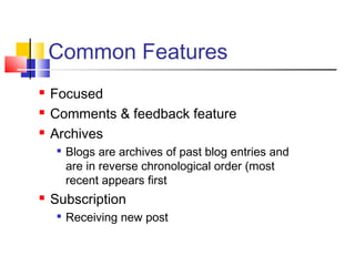  Focused
 Comments & feedback feature
 Archives

Blogs are archives of past blog entries and
are in reverse chronological order (most
recent appears first
 Subscription

Receiving new post
Common Features
 