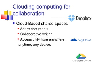 Clouding computing for
collaboration
 Cloud-Based shared spaces
 Share documents
 Collaborative writing
 Accessibility from anywhere,
anytime, any device.
 