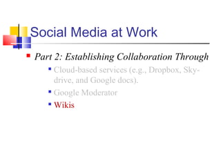 Social Media at Work
 Part 2: Establishing Collaboration Through

Cloud-based services (e.g., Dropbox, Sky-
drive, and Google docs).

Google Moderator

Wikis
 