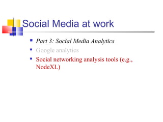 Social Media at work
 Part 3: Social Media Analytics

Google analytics

Social networking analysis tools (e.g.,
NodeXL)
 