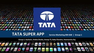 TATA SUPER APP Service Marketing BM-668 | Group 1
Group 1: Aashwin, Ankita Shukla, Anoop TS, Baby Chandra, Heemanshu Raj
 