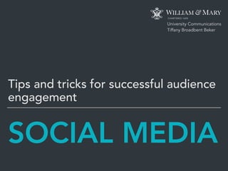 SOCIAL MEDIA
Tips and tricks for successful audience
engagement
University Communications 
Tiffany Broadbent Beker
 