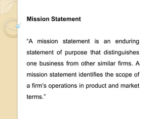 Mission is a statement which defines the role that an organization plays in a society.