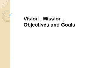 Vision , Mission , Objectives and Goals 