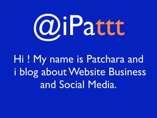 @iPattt
Hi ! My name is Patchara and
i blog about Website Business
       and Social Media.
 