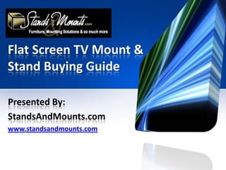 Flat Screen TV Mount & Stand Buying Guide Presented By: StandsAndMounts.com www.standsandmounts.com 