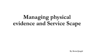 Managing physical
evidence and Service Scape
By: Komal Jangid
 