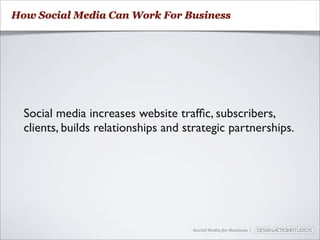 How Social Media Can Work For Business




  Social media increases website trafﬁc, subscribers,
  clients, builds relationships and strategic partnerships.




                                     Social Media for Business |
 