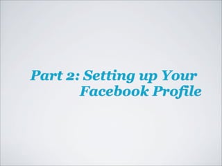 Part 2: Setting up Your
       Facebook Profile
 