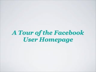 A Tour of the Facebook
   User Homepage
 