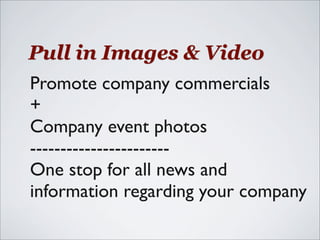 Pull in Images & Video
Promote company commercials
+
Company event photos
-----------------------
One stop for all news and
information regarding your company
 