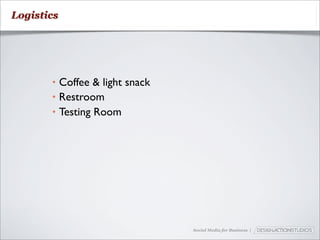 Logistics




       • Coffee & light snack
       • Restroom
       • Testing Room




                                Social Media for Business |
 