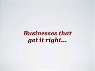 Businesses that
 get it right...
 