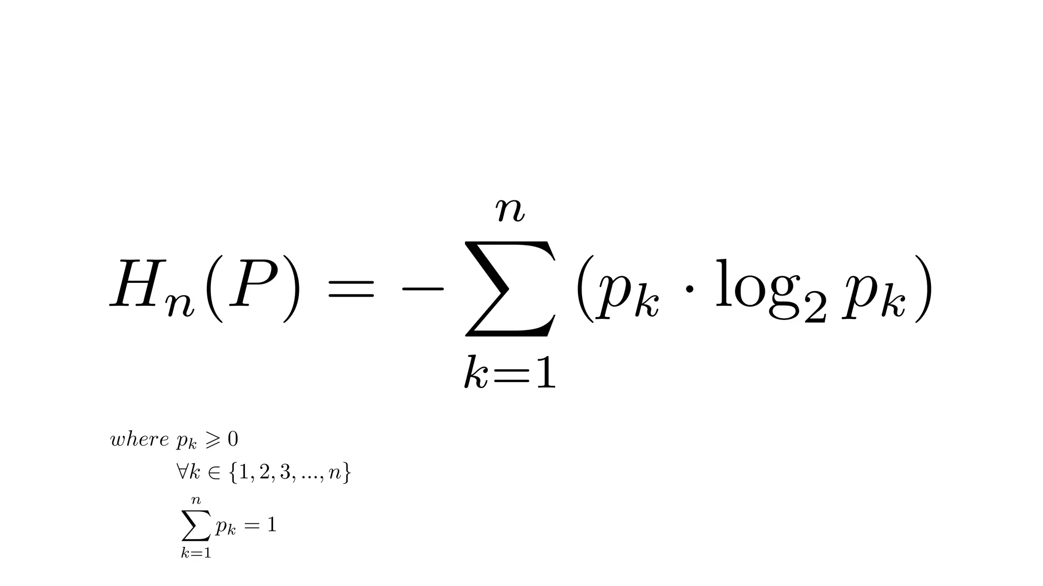 Hn(P) =
nX
k=1
(pk · log2 pk)
where pk > 0
8k 2 {1, 2, 3, ..., n}
nX
k=1
pk = 1
 