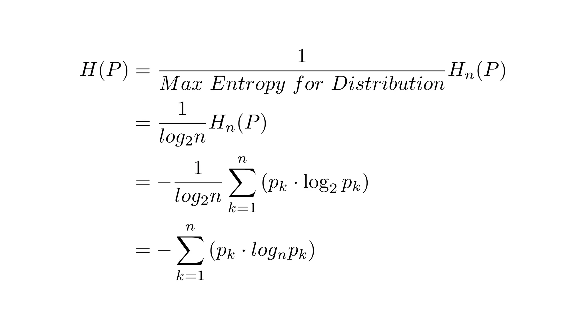 H(P) =
1
Max Entropy for Distribution
Hn(P)
=
1
log2n
Hn(P)
=
1
log2n
nX
k=1
(pk · log2 pk)
=
nX
k=1
(pk · lognpk)
 
