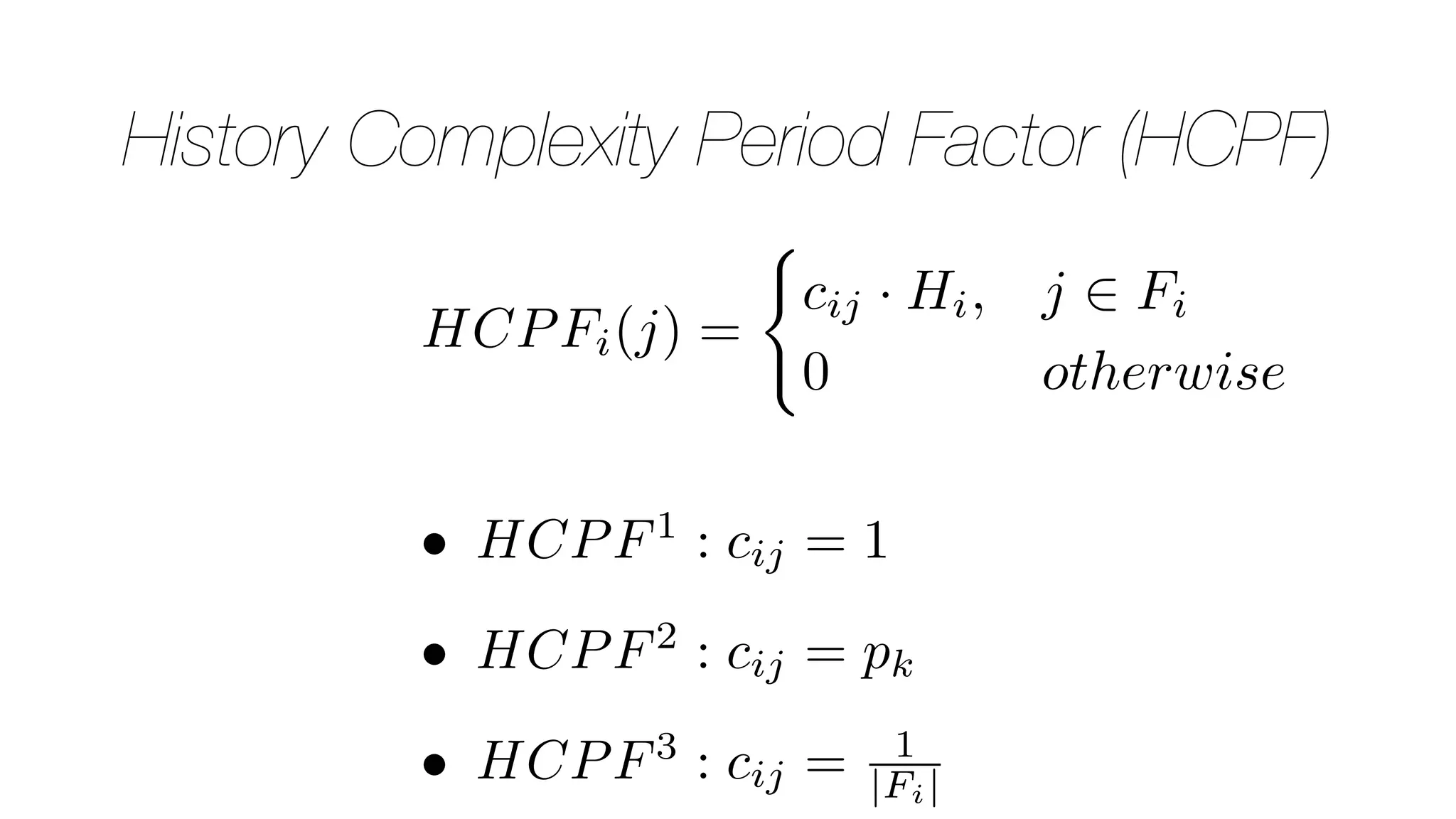 History Complexity Period Factor (HCPF)
HCPFi(j) =
(
cij · Hi, j 2 Fi
0 otherwise
• HCPF1
: cij = 1
• HCPF2
: cij = pk
• HCPF3
: cij = 1
|Fi|
 