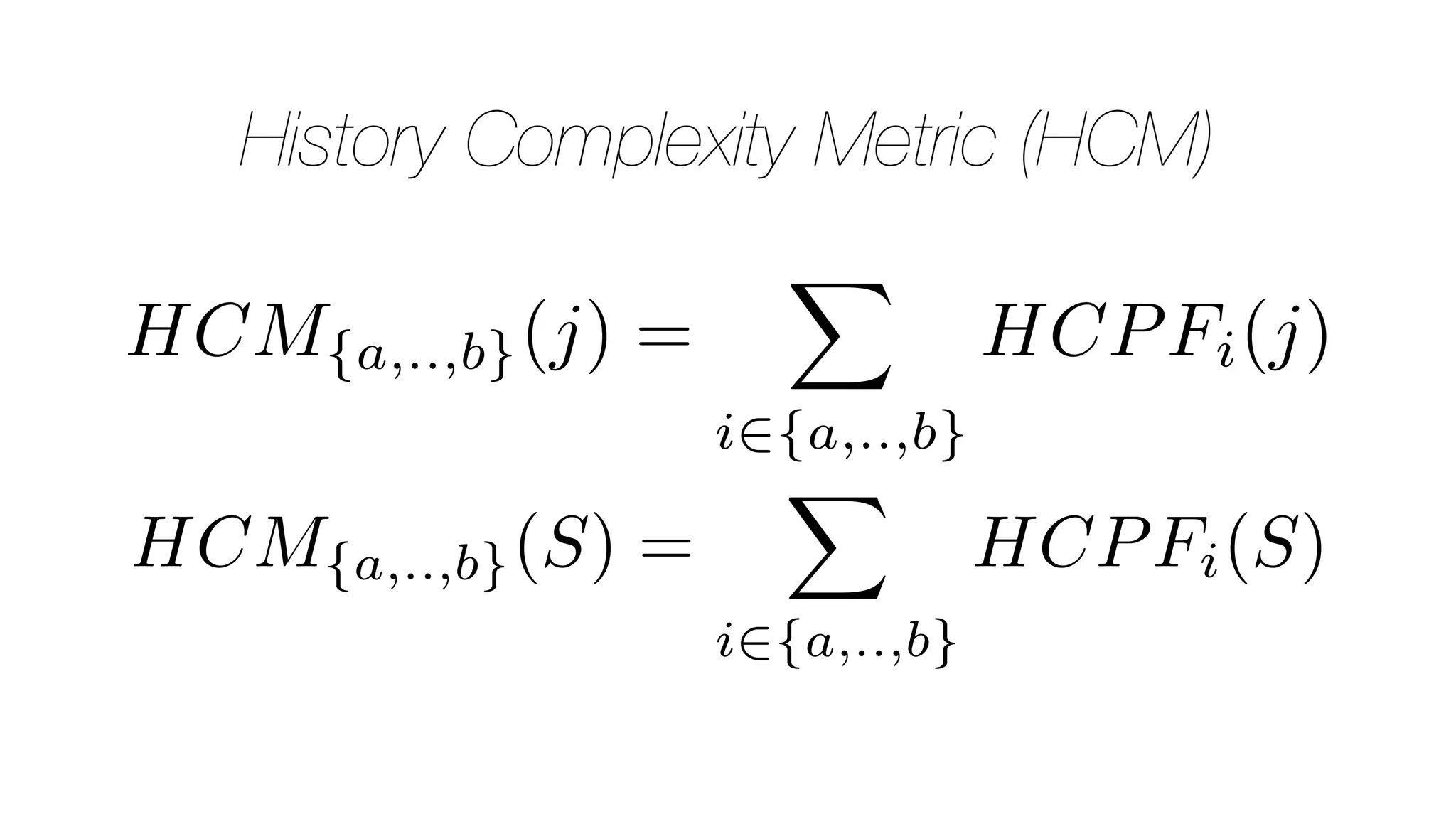History Complexity Metric (HCM)
HCM{a,..,b}(j) =
X
i2{a,..,b}
HCPFi(j)
HCM{a,..,b}(S) =
X
i2{a,..,b}
HCPFi(S)
 