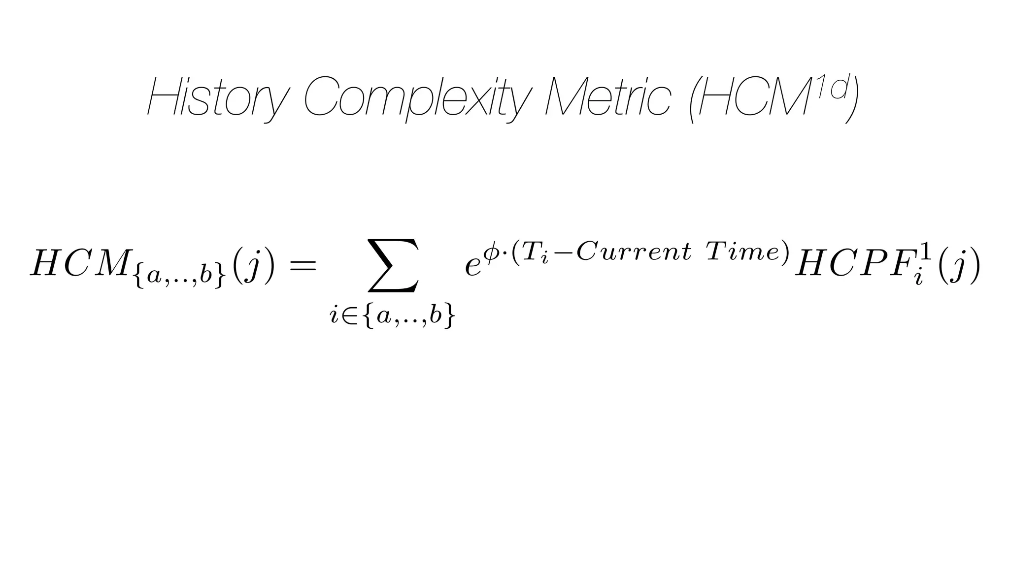 HCM{a,..,b}(j) =
X
i2{a,..,b}
e ·(Ti Current T ime)
HCPF1
i (j)
History Complexity Metric (HCM1d)
 