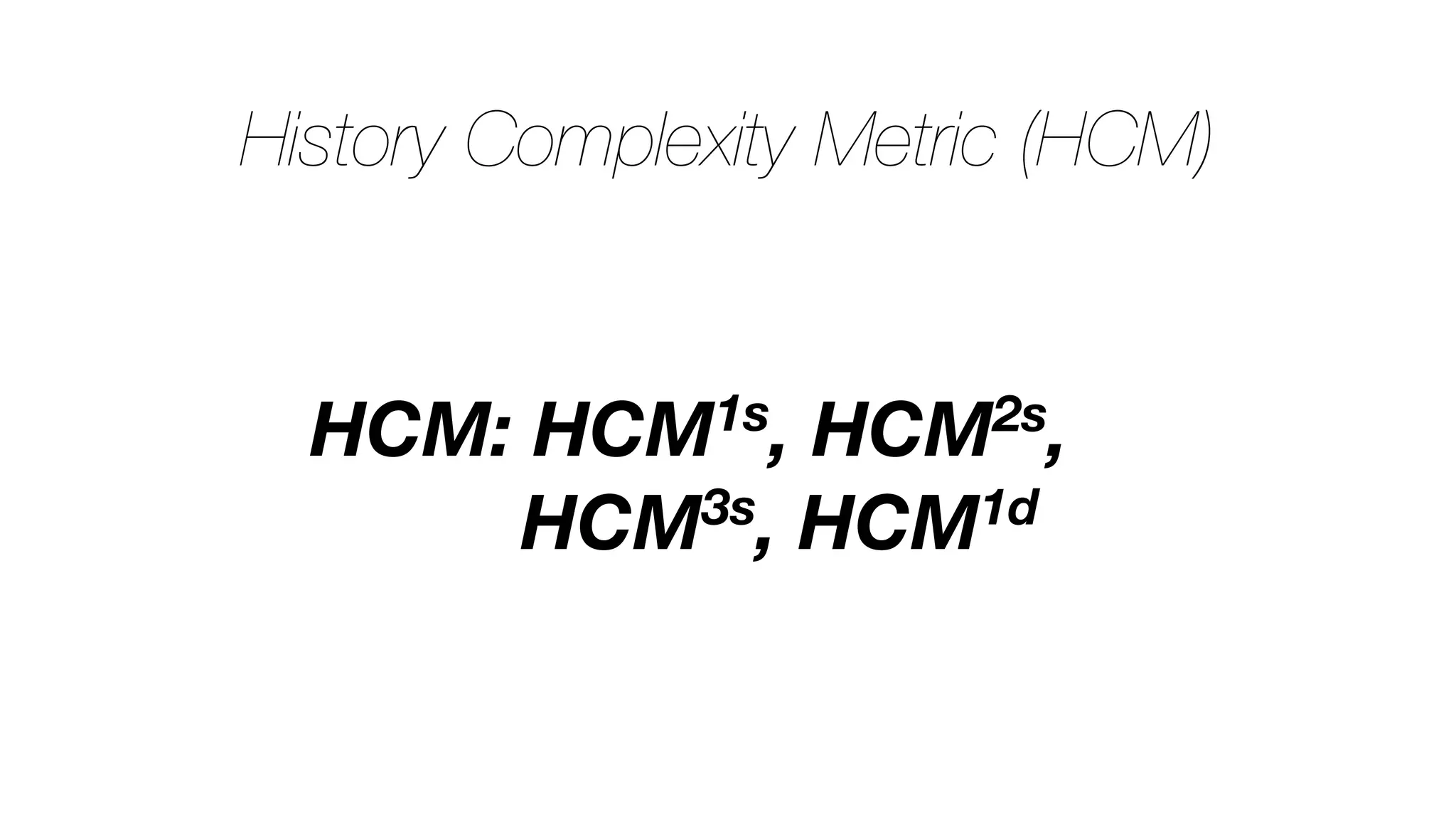 History Complexity Metric (HCM)
HCM: HCM1s, HCM2s,
HCM3s, HCM1d
 