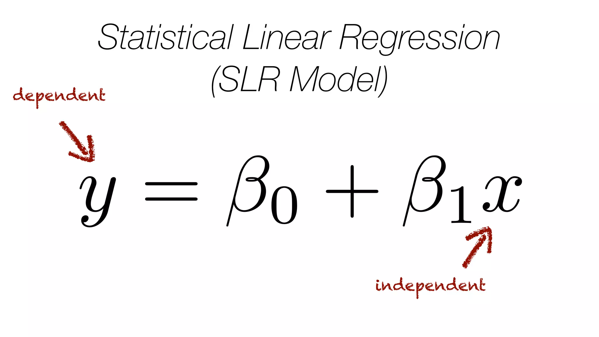 y = 0 + 1x
Statistical Linear Regression
(SLR Model)dependent
independent
 
