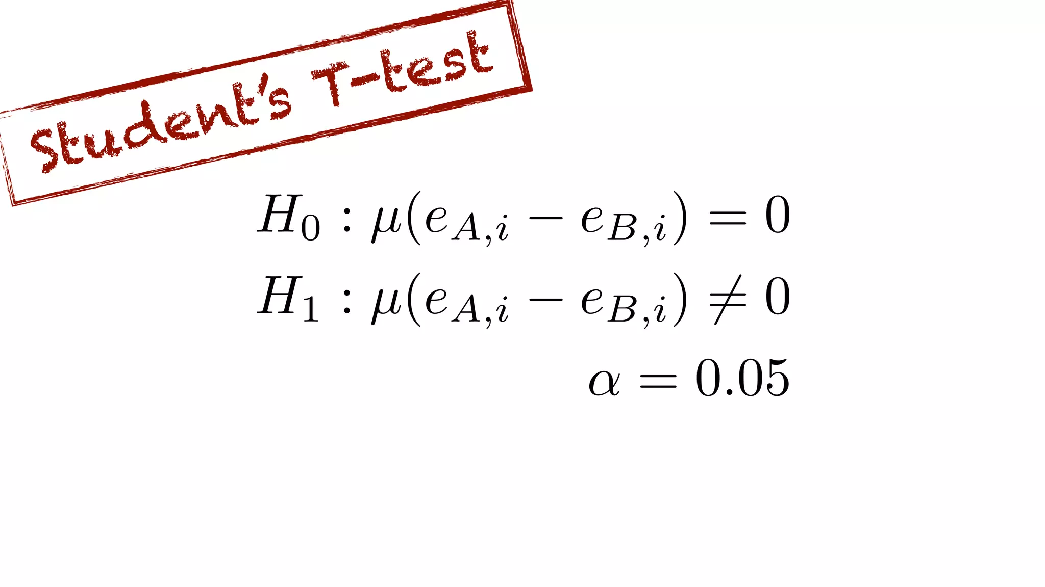 H0 : µ(eA,i eB,i) = 0
H1 : µ(eA,i eB,i) 6= 0
↵ = 0.05
Student’s T-test
 