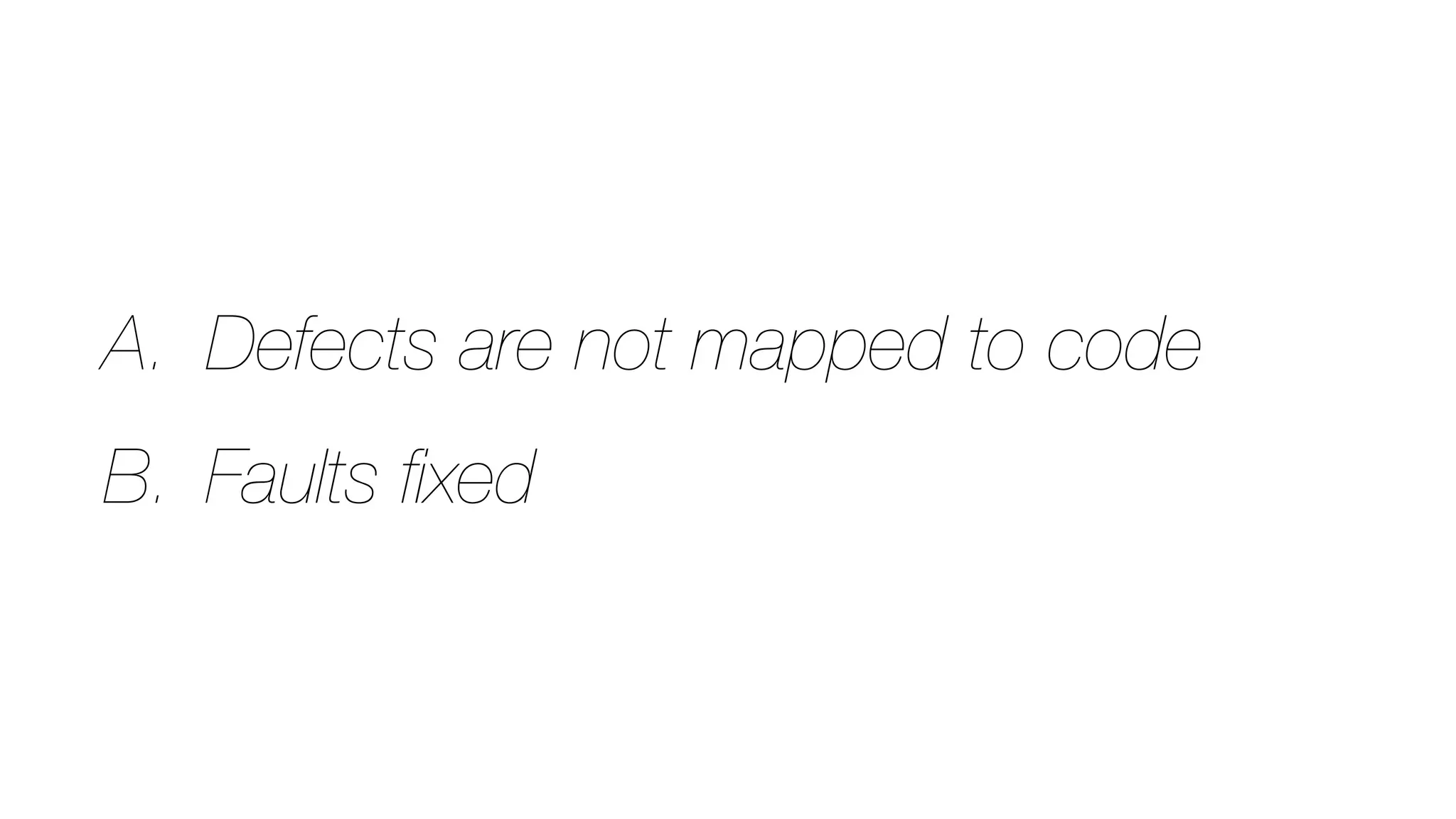 A. Defects are not mapped to code
B. Faults ﬁxed
 