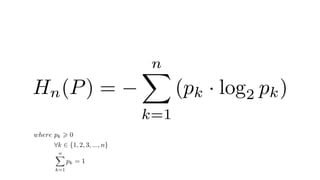 Hn(P) =
nX
k=1
(pk · log2 pk)
where pk > 0
8k 2 {1, 2, 3, ..., n}
nX
k=1
pk = 1
 