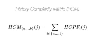History Complexity Metric (HCM)
HCM{a,..,b}(j) =
X
i2{a,..,b}
HCPFi(j)
 