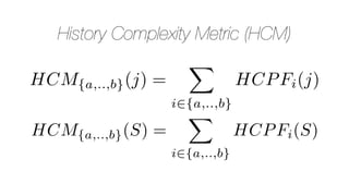 History Complexity Metric (HCM)
HCM{a,..,b}(j) =
X
i2{a,..,b}
HCPFi(j)
HCM{a,..,b}(S) =
X
i2{a,..,b}
HCPFi(S)
 