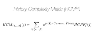 HCM{a,..,b}(j) =
X
i2{a,..,b}
e ·(Ti Current T ime)
HCPF1
i (j)
History Complexity Metric (HCM1d)
 