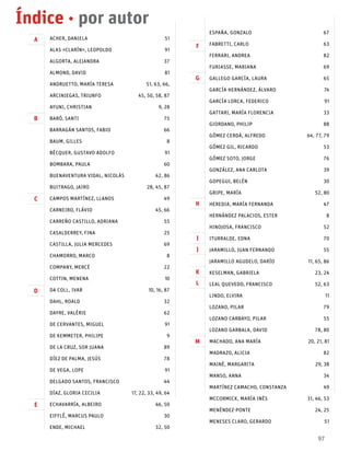 ACHER, DANIELA	 51
ALAS «CLARÍN», LEOPOLDO	 91
ALGORTA, ALEJANDRA	 37
ALMOND, DAVID	 81
ANDRUETTO, MARÍA TERESA	 51, 63, 66,
ARCINIEGAS, TRIUNFO	 45, 50, 58, 87
AYUNI, CHRISTIAN	 9, 28
BARÓ, SANTI	 75
BARRAGÁN SANTOS, FABIO	 66
BAUM, GILLES	 8
BÉCQUER, GUSTAVO ADOLFO	 91
BOMBARA, PAULA	 60
BUENAVENTURA VIDAL, NICOLÁS	 42, 86
BUITRAGO, JAIRO	 28, 45, 87
CAMPOS MARTÍNEZ, LLANOS	 49
CARNEIRO, FLÁVIO	 45, 66
CARREÑO CASTILLO, ADRIANA	 55
CASALDERREY, FINA	 25
CASTILLA, JULIA MERCEDES	 69
CHAMORRO, MARCO	 8
COMPANY, MERCÉ	 22
COTTIN, MENENA	 10
DA COLL, IVAR	 10, 16, 87
DAHL, ROALD	 32
DAYRE, VALÉRIE	 62
DE CERVANTES, MIGUEL	 91
DE KEMMETER, PHILIPE	 9
DE LA CRUZ, SOR JUANA	 89
DÍEZ DE PALMA, JESÚS	 78
DE VEGA, LOPE	 91
DELGADO SANTOS, FRANCISCO	 44
DÍAZ, GLORIA CECILIA	 17, 22, 33, 49, 64
ECHAVARRÍA, ALBEIRO	 46, 50
EIFFLÊ, MARCUS PAULO	 30
ENDE, MICHAEL	 32, 50
ESPAÑA, GONZALO	 67
FABRETTI, CARLO	 63
FERRARI, ANDREA	 82
FURIASSE, MARIANA	 69
GALLEGO GARCÍA, LAURA	 65
GARCÍA HERNÁNDEZ, ÁLVARO	 74
GARCÍA LORCA, FEDERICO	 91
GATTARI, MARÍA FLORENCIA	 33
GIORDANO, PHILIP	 88
GÓMEZ CERDÁ, ALFREDO	 64, 77, 79
GÓMEZ GIL, RICARDO	 53
GÓMEZ SOTO, JORGE	 76
GONZÁLEZ, ANA CARLOTA	 39
GOPEGUI, BELÉN	 30
GRIPE, MARÍA	 52, 80
HEREDIA, MARÍA FERNANDA	 47
HERNÁNDEZ PALACIOS, ESTER	 8
HINOJOSA, FRANCISCO	 52
ITURRALDE, EDNA	 70
JARAMILLO, JUAN FERNANDO	 55
JARAMILLO AGUDELO, DARÍO	 11, 65, 86
KESELMAN, GABRIELA	 23, 24
LEAL QUEVEDO, FRANCISCO	 52, 63
LINDO, ELVIRA	 11
LOZANO, PILAR	 79
LOZANO CARBAYO, PILAR	 55
LOZANO GARBALA, DAVID	 78, 80
MACHADO, ANA MARÍA	 20, 21, 81
MADRAZO, ALICIA	 82
MAINÉ, MARGARITA	 29, 38
MANSO, ANNA	 34
MARTÍNEZ CAMACHO, CONSTANZA	 49
MCCORMICK, MARÍA INÉS	 31, 46, 53
MENÉNDEZ-PONTE	 24, 25
MENESES CLARO, GERARDO	 51
97
Índice · por autor
A
B
C
D
E
F
G
I
M
k
H
J
L
 