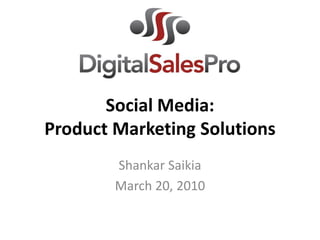 Social Media:
Product Marketing Solutions
        Shankar Saikia
        March 20, 2010
 