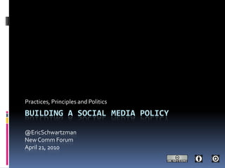 Building a social media policy@EricSchwartzmanNew Comm ForumApril 21, 2010 Practices, Principles and Politics 