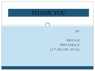 BY
PRIYA.H
PRIYANKA.K
(1ST MCOM-2016)
THANK YOU
 
