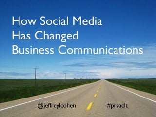 How Social Media
Has Changed
Business Communications



    @jeffreylcohen   #prsaclt
 