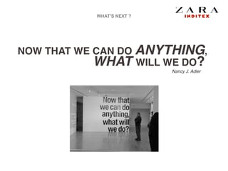 WHAT’S NEXT ?
NOW THAT WE CAN DO ANYTHING,!
WHAT WILL WE DO?
Nancy J. Adler
 