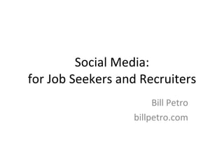 Social Media: for Job Seekers and Recruiters Bill Petro billpetro.com 