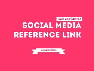 Fast and simply
social media
reference link
@Juliusdesign
 