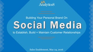 Sales Enablement, May 24, 2016
Building Your Personal Brand On
to Establish, Build + Maintain Customer Relationships
 